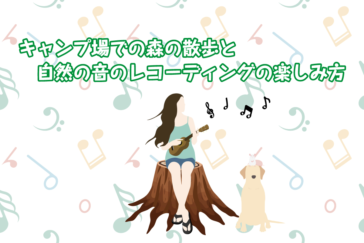 キャンプ場での森の散歩と自然の音のレコーディングの楽しみ方