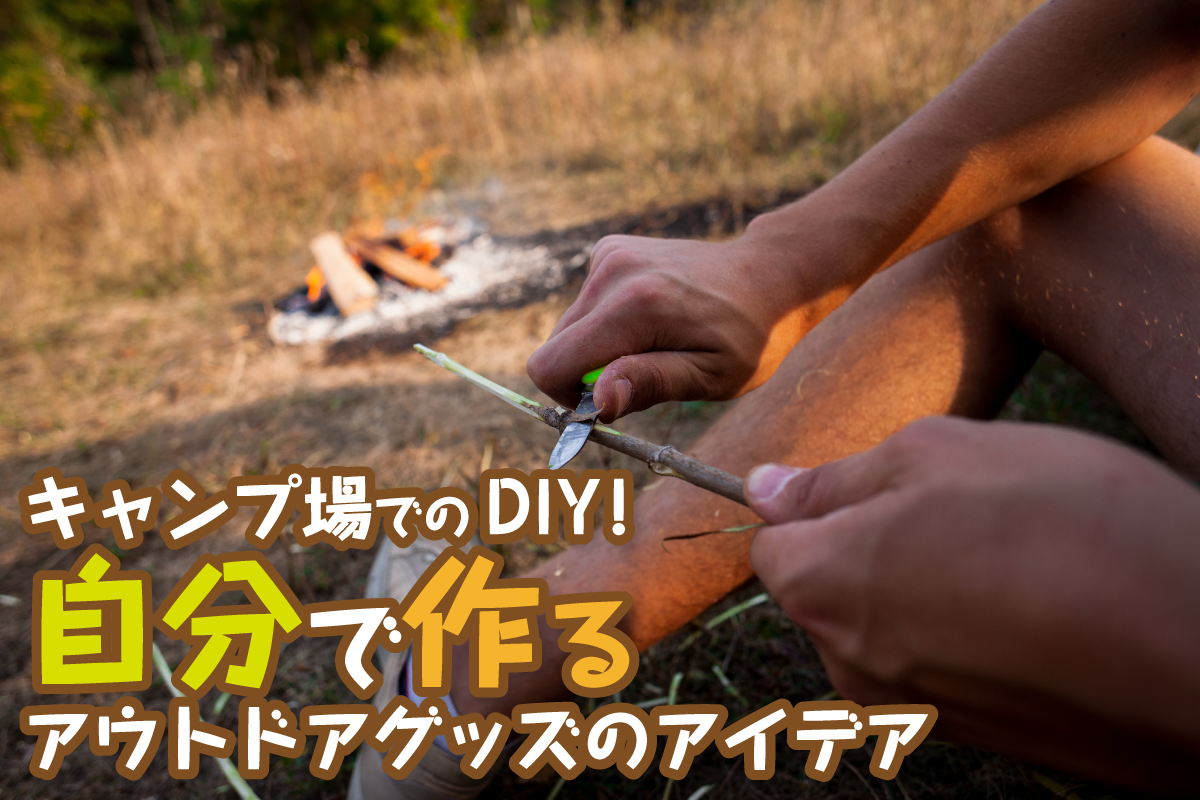 キャンプ場でのDIY！自分で作るアウトドアグッズのアイデア